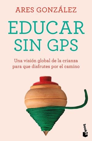 Educar Sin Gps. Una Visión Global De La Crianza Para Que Disfrutes Por El Camino