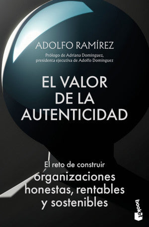 El Valor De La Autenticidad. El Reto De Construir Organizaciones Honestas, Rentables Y Sostenibles