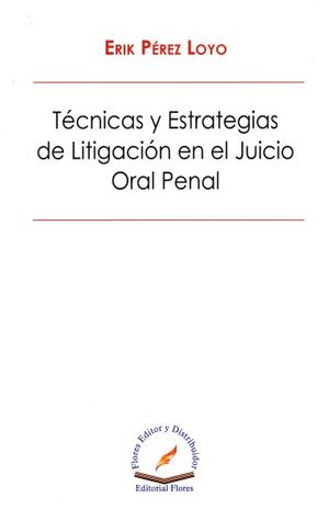 Tecnicas Y Estrategias De Litigacion En El Juicio Oral Penal