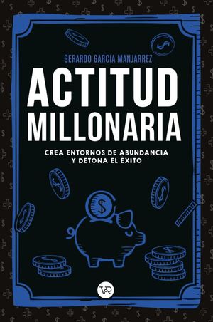 Actitud Millonaria. Crea Entornos De Abundancia Y Detona El éxito