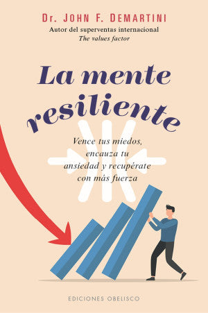 La mente resiliente. Vence tus miedos, encauza tu ansiedad y recupérate con más fuerza