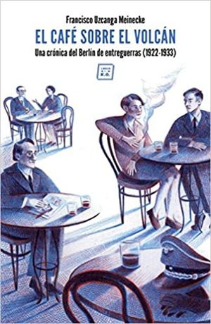 El Café Sobre El Volcán. Una Crónica Del Berlín De Entreguerras (1922-1933)