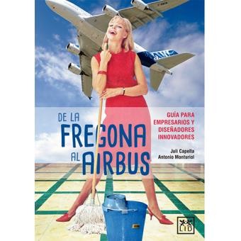 de la Fregona Al Airbus: Guía Para Empresarios Y Diseñadores Innovadores [Pocket Book] Capella Samper, Juli and Monturiol Jalón Antonio