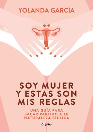 Soy Mujer Y Estas Son Mis Reglas. Una Guía Para Sacar Partido A Tu Naturaleza Cíclica