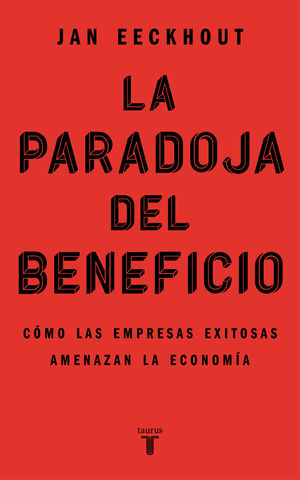 La paradoja del beneficio. Cómo las empresas exitosas amenazan la economía [Paperback] Eeckhout, Jan