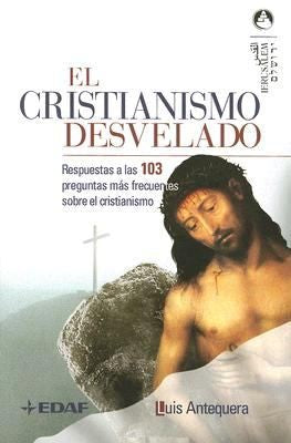 Cristianismo desvelado: Respuestas a las 103 preguntas más frecuentes sobre el cristianismo Antequera, Luis and Sánchez, Ricardo
