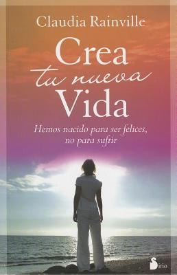 Crea tu nueva vida (Portada puede variar): Hemos nacido para ser felices, no para sufrir [Paperback] Claudia Rainville