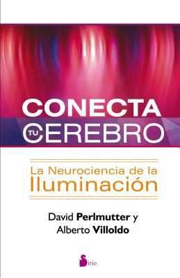 Conecta tu cerebro: La neurociencia de la iluminación [Paperback] David Perlmutter and Alberto Villoldo