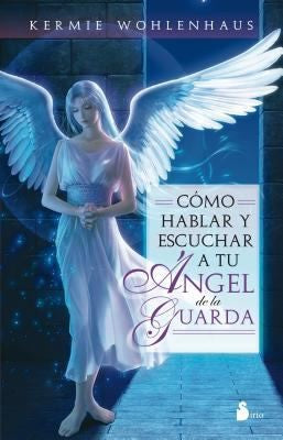 Cómo hablar y escuchar a tu ángel de la guarda [Paperback] Kermie Wohlenhaus