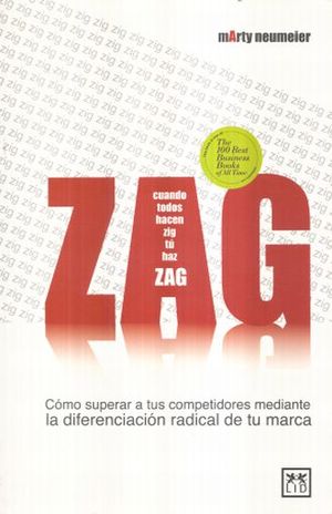 Zag Cuando Todos Hacen Zig Tu Haz Zag. Como Superar A Tus Competidores Mediante La Diferenciacion Radical De Tu Marca