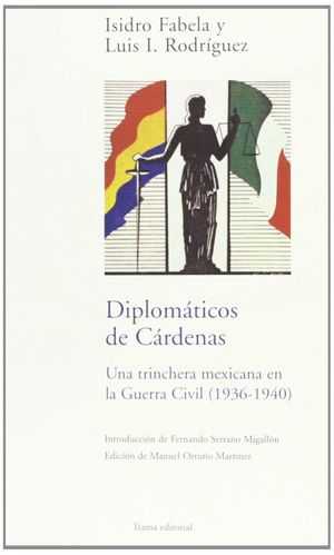 Diplomáticos De Cárdenas. Una Trinchera Mexicana En La Guerra Civil (1936 - 1940)