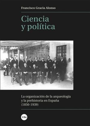 Ciencia Y Política. La Organización De La Arqueología Y La Prehistoria En España (1850-1939)
