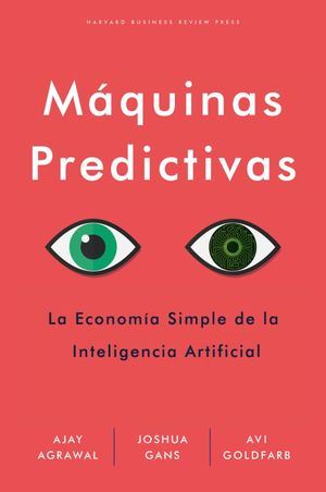 Máquinas Predictivas: La sencilla economía de la inteligencia artificial [Paperback] Agrawal, Ajay; Gans, Joshua; Goldfard, Avi and Reverté Management
