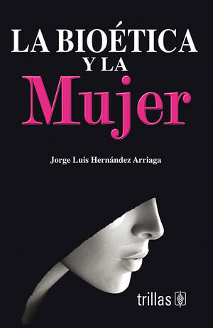 LA BIOETICA Y LA MUJER | HERNANDEZ ARRIAGA, JORGE LUIS | Trillas