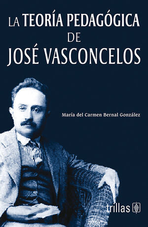 LA TEORIA PEDAGOGICA DE JOSE VASCONCELOS | BERNAL GONZALEZ, MARIA DEL CARMEN | Trillas