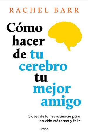 Cómo hacer de tu cerebro tu mejor amigo. Claves de la neurociencia para una vida más sana y feliz