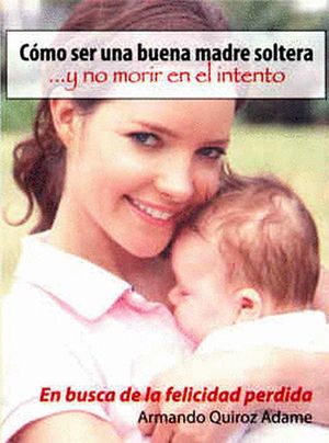 Como Ser Una Buena Madre Soltera Y No Morir En El Intento / Tomo IV En Busca De La Felicidad Perdida