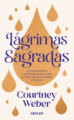 Lágrimas sagradas. Rituales mágicos y sabiduría de bruja para llorar y sanar la pérdida y el duelo