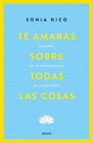 Te amarás sobre todas las cosas. Descubre los 10 mandamientos de la felicidad