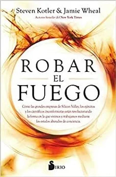 Robar El Fuego: Cómo las grandes empresas de Silicon Valley, los ejércitos y los científicos inconformistas están revolucionando la forma en la que ... mediante los estados alterados de conciencia [Paperback] Steven Kotler and Jamie Wheal