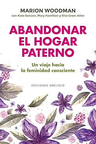 Abandonar El Hogar Paterno: Un viaje hacia la feminidad consciente [Paperback] Marion Woodman; Kate Danson; Mary Hamilton and Rita Greer Allen