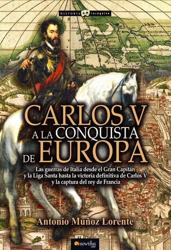 Carlos vi a la conquista de europa: Las guerras de Italia desde el Gran Capitán y la Liga Santa hasta la victoria definitiva de Carlos V y la captura del rey de Francia [Paperback] Lorente, Antonio