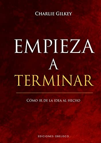 Empieza a Terminar: Cómo IR de la idea al hecho. [Hardcover] Charlie Gilkey