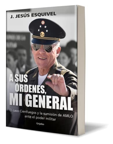 A sus órdenes, mi general: El caso Cienfuegos y la sumisión de AMLO ante el poder militar [Paperback] Esquivel, J. Jesús