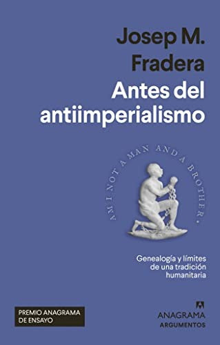 Antes del antiimperialismo. Genalogía y límites de una tradición humanitaria. Premio Anagrama de Ensayo: 586 [Paperback] Fradera, Josep M.