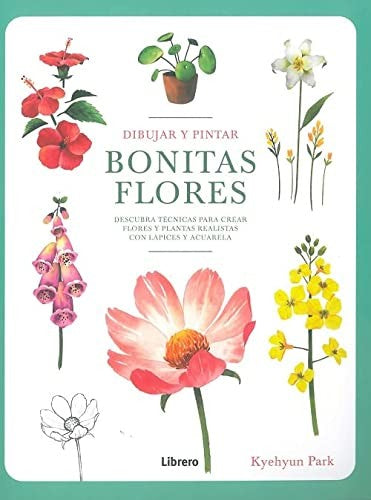 Dibujar y Pintar Bonitas Flores - Técnicas para crear Flores y Plantas realistas con Lápices y Acuarela [Paperback] Kyehyun Park