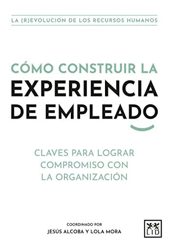 Cómo construir la experiencia de empleado [Paperback] Jesús Alcoba and Lola Mora