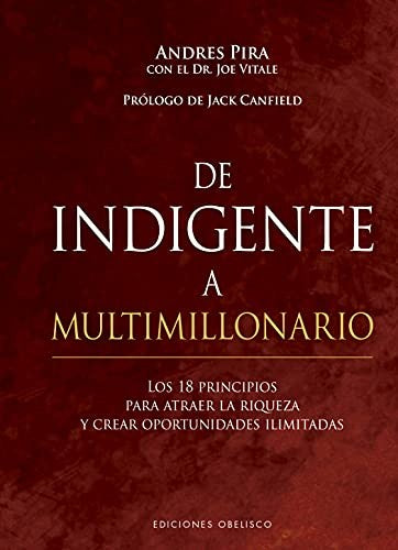 De Indigente A Multimillonario (Portada Puede Variar): Los 18 principios para atraer la riqueza y crear oportunidades ilimitadas [Hardcover] Andres Pira; Joe Vitale and Jack Canfield