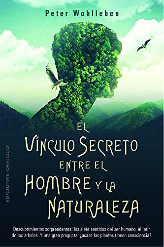 El vínculo secreto entre el hombre y la naturaleza (Portada puede variar): Descubrimientos sorprendentes: los siete sentidos del ser humano, el latir ... ¿acaso las plantas tienen consciencia? [Paperback] Peter Wohlleben