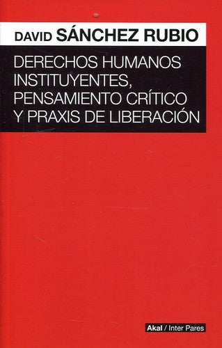 Derechos humanos instituyentes, pensamiento crítico y praxis de liberación [Paperback] Sánchez Rubio, David