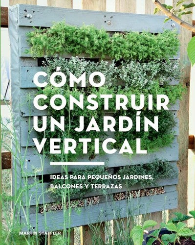 Como construir un jardín vertical: Ideas para pequeños jardines, balcones y terrazas [Paperback] Staffler, Martin