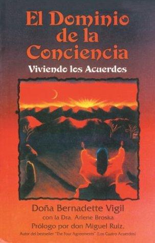 El dominio de la conciencia: Viviendo Los Acuerdos [Paperback] Vigil, Doña Bernadette; Broska, Arlene and Ruiz, Miguel