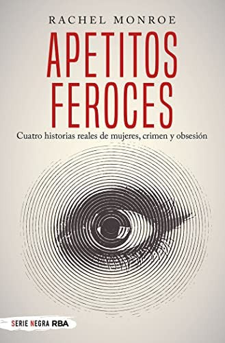 Apetitos feroces. Cuatro historias reales de mujeres, crimen y obsesión Monroe, Rachel
