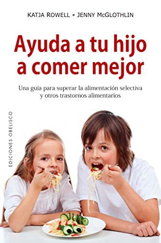 Ayuda a tu hijo a comer mejor: Una guía para superar la alimentación selectiva y otros trastornos alimenticios [Paperback] Katja Rowell;Jenny Mcglothlin
