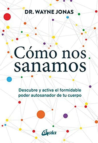 Cómo nos sanamos: Descubre y activa el formidable poder autosanador de tu cuerpo [Paperback] Jonas, Wayne