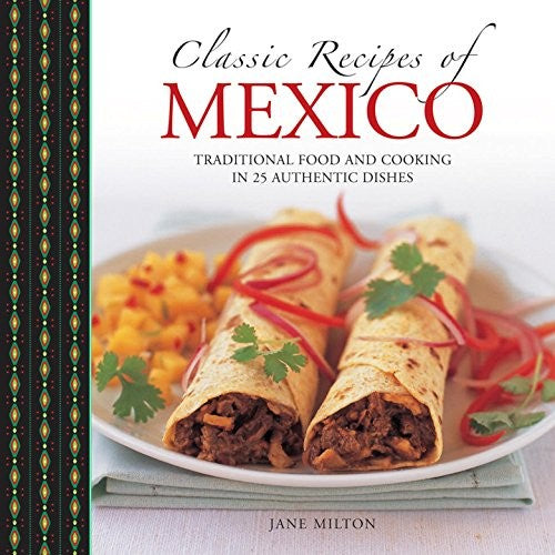 Classic Recipes of Mexico: Traditional Food and Cooking in 25 Authentic Dishes [Hardcover] Milton, Jane and Smith, Leverhulme Trust Early Career Fellow and Extraordinary Junior Research Fellow Simon