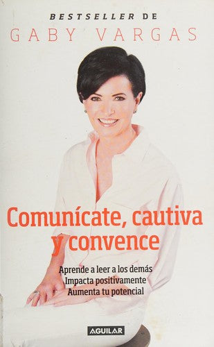 Comunícate, cautiva y convence: Aprende a leer a los demás. Impacta positivamente. Aumenta tu potencial [Paperback] Gaby Vargas