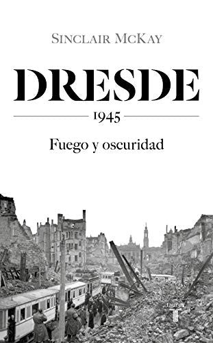 Dresde: 1945. Fuego y oscuridad McKay, Sinclair