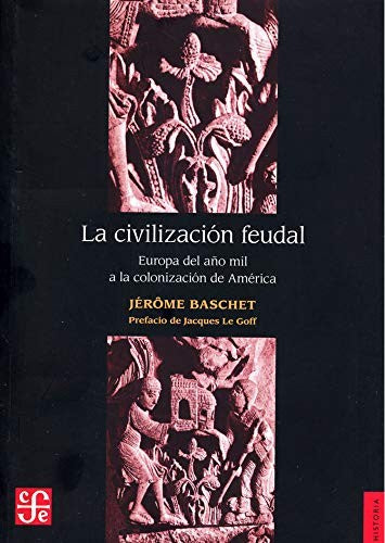 Civilizacion Feudal Europa Del Año Mil A La Colonizacion [Paperback] Jerome Baschet and Le Goff, Jacques
