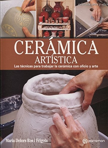 Cerámica artística: Las técnicas para trabajar la cerámica con oficio y arte [Paperback] Ros i Frigola, Maria Dolores