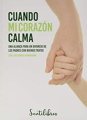 Cuando mi corazón calma. Una alianza para un divorcio de los padres con buenos tratos Gonzalo Marrodán, José Luis