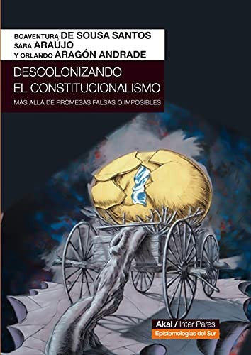 DESCOLONIZANDO EL CONSTITUCIONALISMO. MÁS ALLÁ DE PROMESAS FALSAS O IMPOSIBLES [Paperback] De Sousa Santos, Boaventura; Araújo, Sara and Aragón Andrade, Orlando
