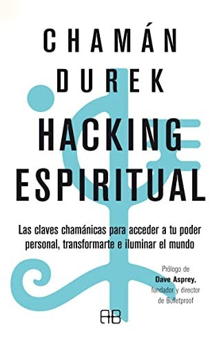 Hacking espiritual. Las claves chamánicas para acceder a tu poder personal, transformarte e iluminar el mundo
