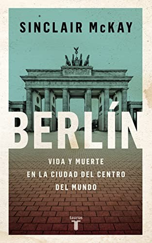 Berlín: Auge y caída de una ciudad en el centro del mundo [Hardcover] McKay, Sinclair