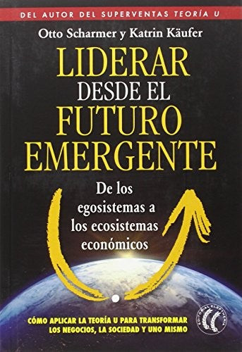 Liderar sobre el futuro emergente: De los ecosistemas a los ecosistemas económicos [Paperback] Otto Scharmer