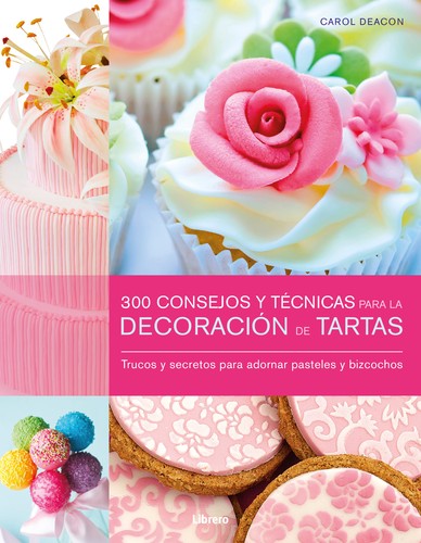 300 CONSEJOS Y TECNICAS PARA LA DECORACION DE TARTAS DEACON, CAROL